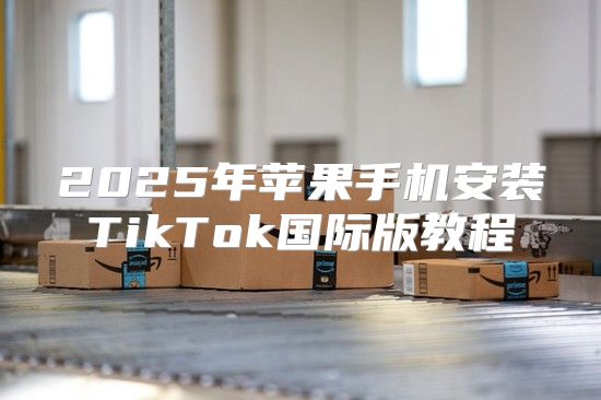 2025年苹果手机安装TikTok国际版教程