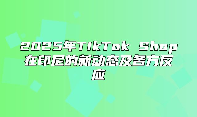2025年TikTok Shop在印尼的新动态及各方反应