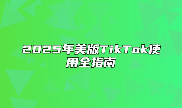 2025年美版TikTok使用全指南