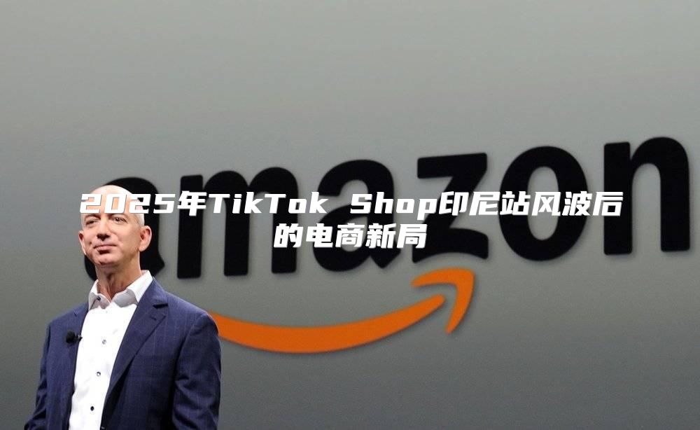 2025年TikTok Shop印尼站风波后的电商新局