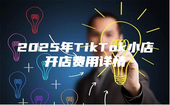 2025年TikTok小店开店费用详情