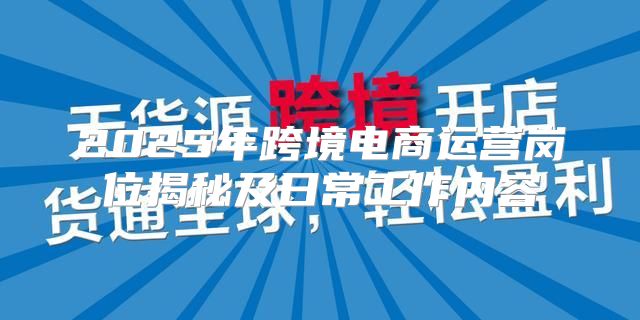 2025年跨境电商运营岗位揭秘及日常工作内容