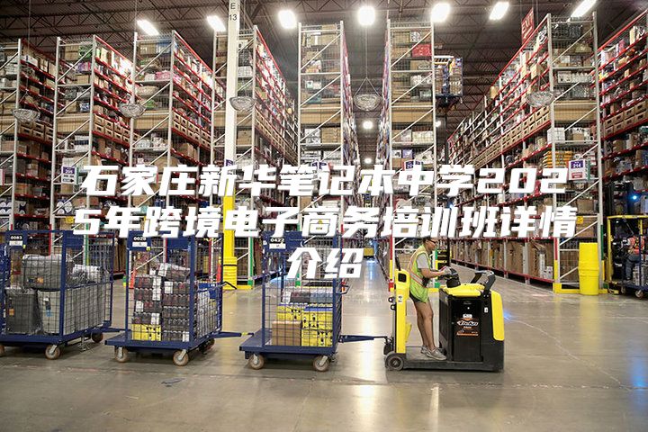 石家庄新华笔记本中学2025年跨境电子商务培训班详情介绍