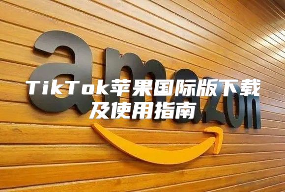 TikTok苹果国际版下载及使用指南