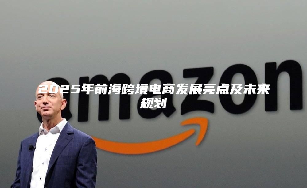 2025年前海跨境电商发展亮点及未来规划