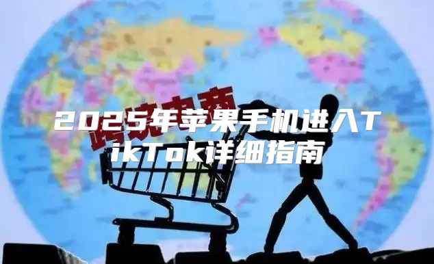 2025年苹果手机进入TikTok详细指南
