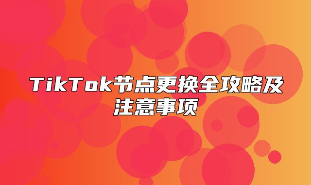 TikTok节点更换全攻略及注意事项