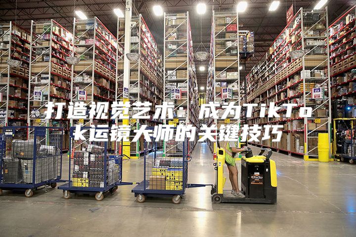 打造视觉艺术：成为TikTok运镜大师的关键技巧