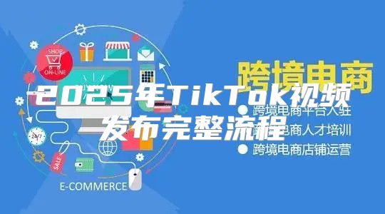 2025年TikTok视频发布完整流程