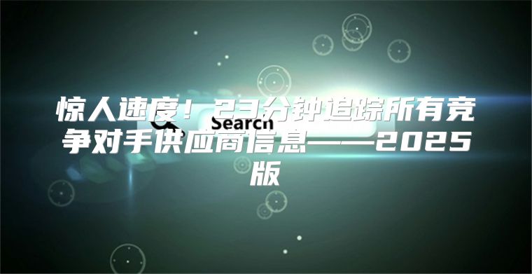 惊人速度！23分钟追踪所有竞争对手供应商信息——2025版