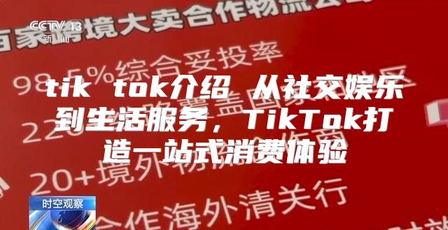 tik tok介绍 从社交娱乐到生活服务，TikTok打造一站式消费体验
