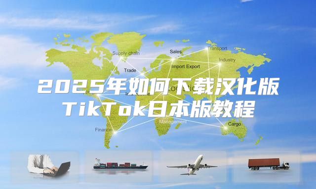 2025年如何下载汉化版TikTok日本版教程
