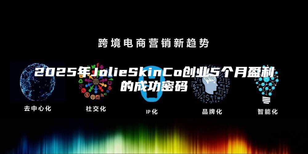 2025年JolieSkinCo创业5个月盈利的成功密码