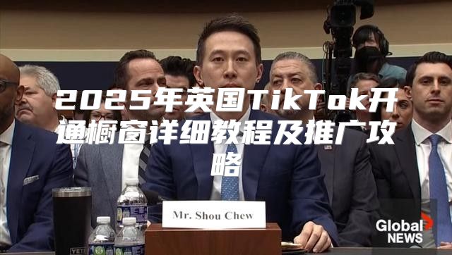 2025年英国TikTok开通橱窗详细教程及推广攻略