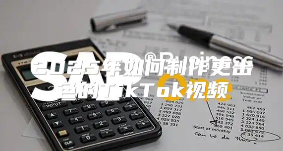 2025年如何制作更出色的TikTok视频