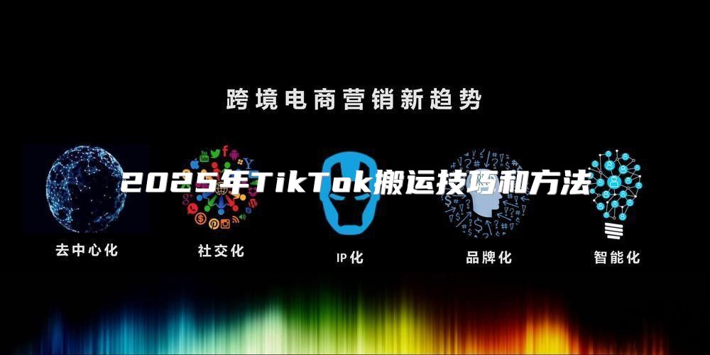 2025年TikTok搬运技巧和方法