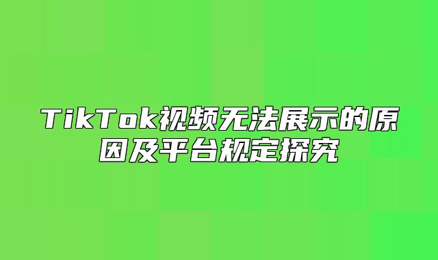 TikTok视频无法展示的原因及平台规定探究