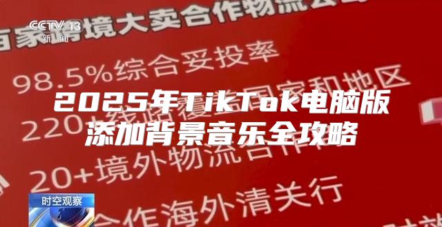 2025年TikTok电脑版添加背景音乐全攻略