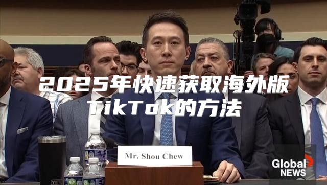 2025年快速获取海外版TikTok的方法