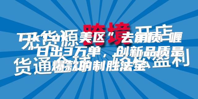 TikTok 美区”去角质啫喱“日出3万单，创新品质是爆款的制胜法宝