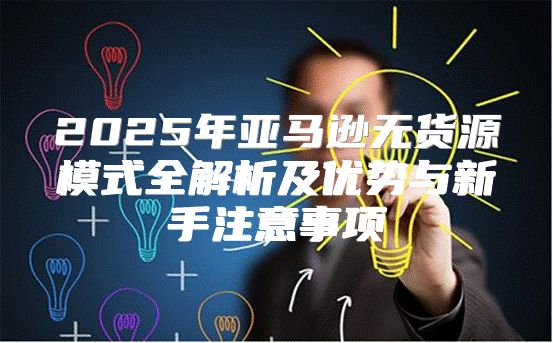 2025年亚马逊无货源模式全解析及优势与新手注意事项