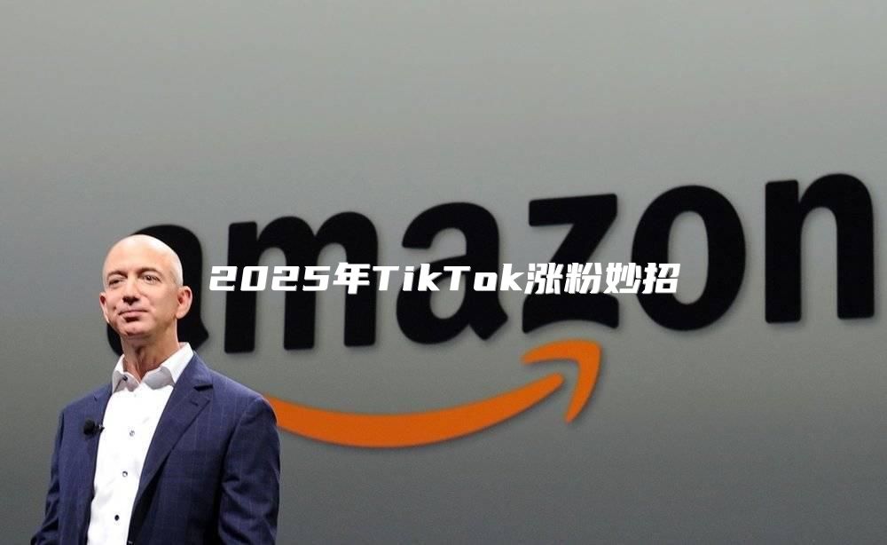 2025年TikTok涨粉妙招