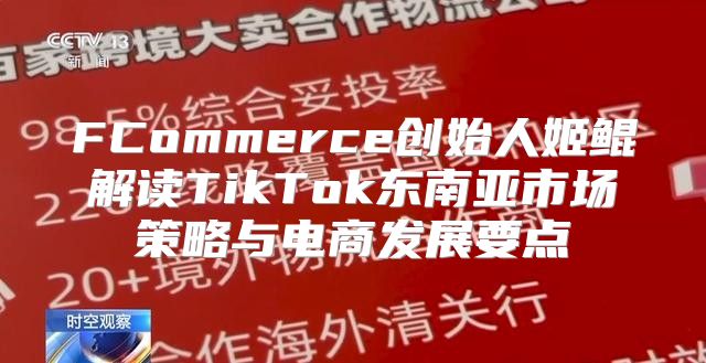 FCommerce创始人姬鲲解读TikTok东南亚市场策略与电商发展要点