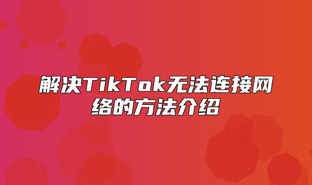 解决TikTok无法连接网络的方法介绍