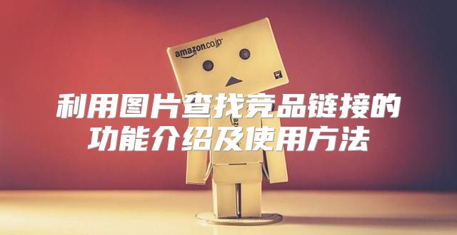 利用图片查找竞品链接的功能介绍及使用方法