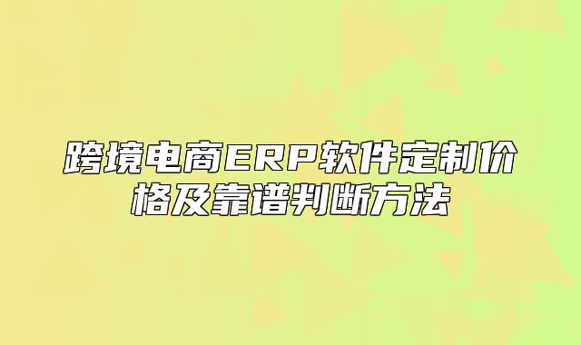 跨境电商ERP软件定制价格及靠谱判断方法