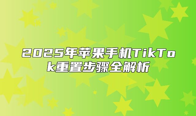 2025年苹果手机TikTok重置步骤全解析