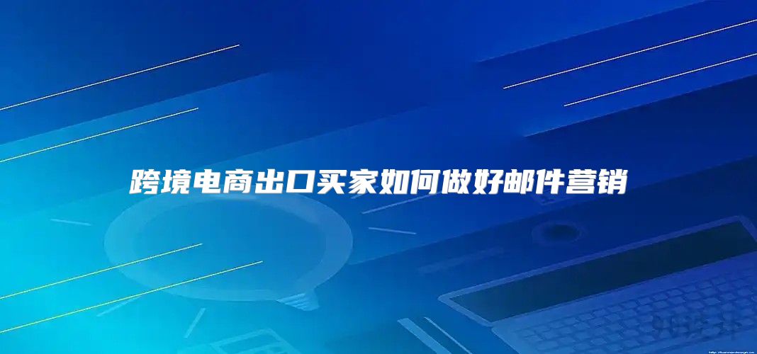 跨境电商出口买家如何做好邮件营销