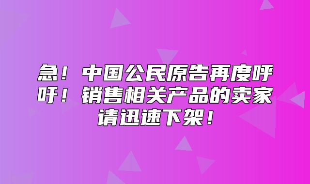 急！中国公民原告再度呼吁！销售相关产品的卖家请迅速下架！