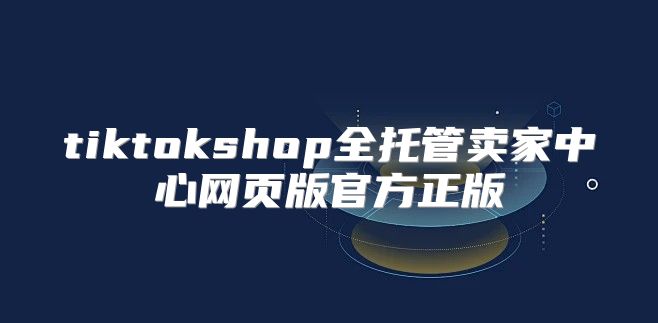 tiktokshop全托管卖家中心网页版官方正版
