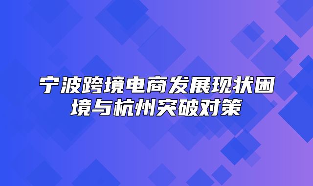 宁波跨境电商发展现状困境与杭州突破对策