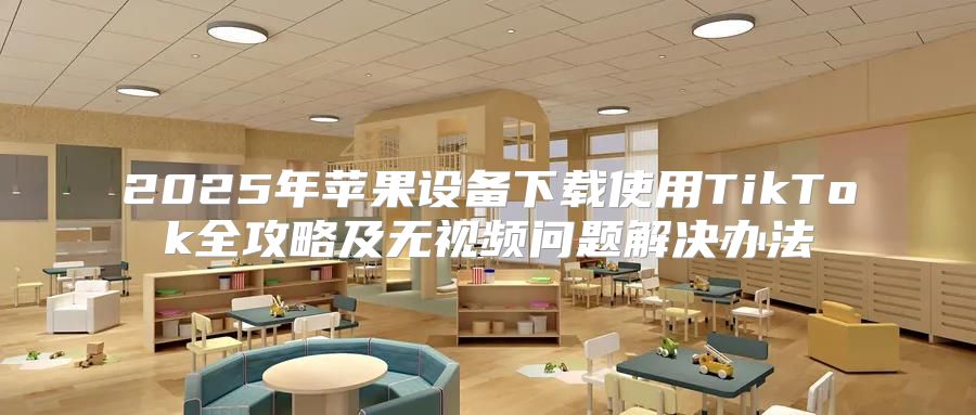 2025年苹果设备下载使用TikTok全攻略及无视频问题解决办法