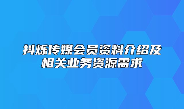 抖烁传媒会员资料介绍及相关业务资源需求