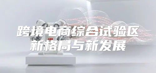 跨境电商综合试验区新格局与新发展
