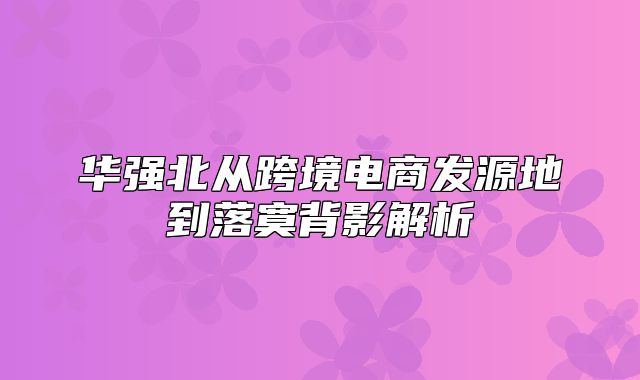 华强北从跨境电商发源地到落寞背影解析