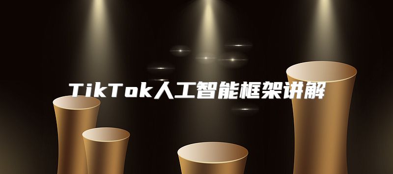 TikTok人工智能框架讲解