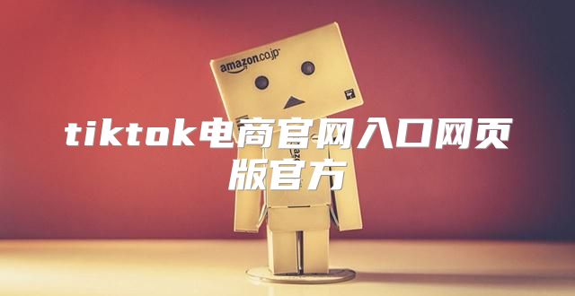 tiktok电商官网入口网页版官方