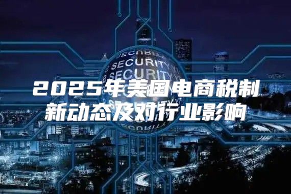 2025年美国电商税制新动态及对行业影响