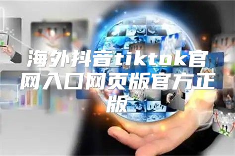 海外抖音tiktok官网入囗网页版官方正版