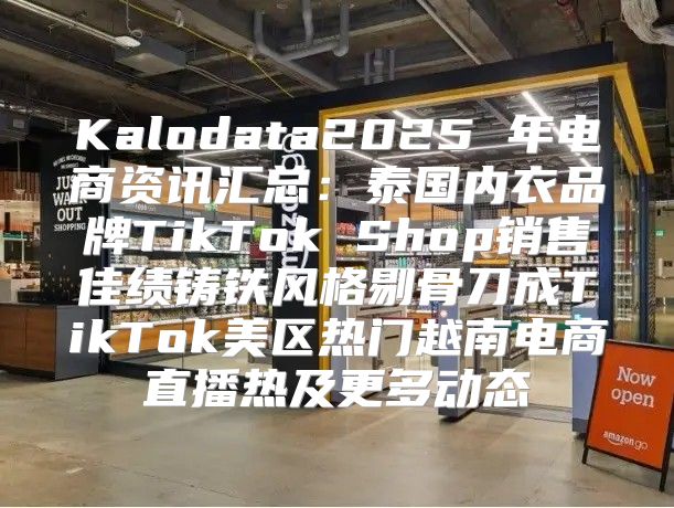 Kalodata2025 年电商资讯汇总：泰国内衣品牌TikTok Shop销售佳绩铸铁风格剔骨刀成TikTok美区热门越南电商直播热及更多动态