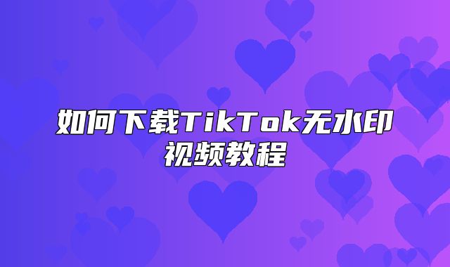 如何下载TikTok无水印视频教程