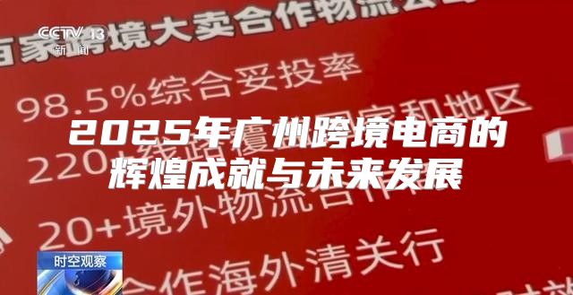 2025年广州跨境电商的辉煌成就与未来发展