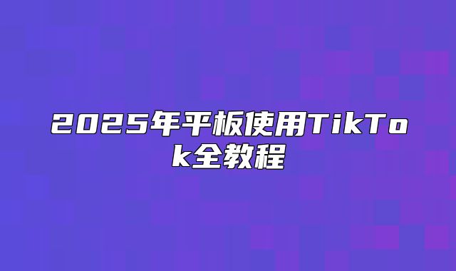 2025年平板使用TikTok全教程