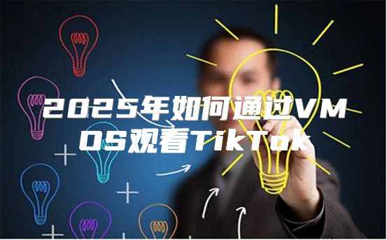 2025年如何通过VMOS观看TikTok