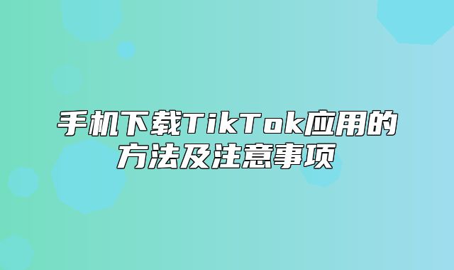 手机下载TikTok应用的方法及注意事项