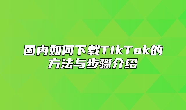 国内如何下载TikTok的方法与步骤介绍